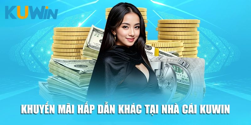 Một số khuyến mãi hấp dẫn khác tại nhà cái Kuwin